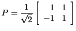 $P=\frac{1}{\sqrt{2}}\left[\begin{array}{rr}1&1\\ -1&1\end{array}\right]$