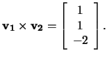 $\mathbf{v_1}\times\mathbf{v_2}= \left[\begin{array}{c}1\\ 1\\ -2\end{array}\right].$
