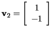 $\mathbf{v}_2=\left[\begin{array}{c}1\\ -1\end{array}\right]$