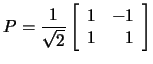 $P=\frac{1}{\sqrt{2}}\left[\begin{array}{rr}1&-1\\ 1&1
\end{array}\right]$