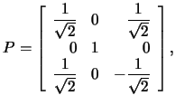 $P=\left[\begin{array}{rrr}\frac{1}{\sqrt{2}}&0&
\frac{1}{\sqrt{2}}
\\
0&1&0
\\
\frac{1}{\sqrt{2}}
&0&-\frac{1}{\sqrt{2}}\end{array}\right],$