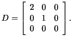 $D=\left[\begin{array}{rrr}2&0&0
\\
0&1&0
\\
0
&0&0\end{array}\right].$