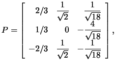 $P=\left[\begin{array}{rrr}2/3&\frac{1}{\sqrt{2}}&
\frac{1}{\sqrt{18}}
\\
1/3&0...
...\sqrt{18}}
\\
-2/3
&\frac{1}{\sqrt{2}}&-\frac{1}{\sqrt{18}}\end{array}\right],$