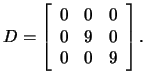 $D=\left[\begin{array}{rrr}0&0&
0
\\
0&9&0
\\
0
&0&9\end{array}\right].$