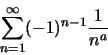 \begin{displaymath}\sum_{n=1}^\infty(-1)^{n-1} \frac{1}{n^a}\end{displaymath}