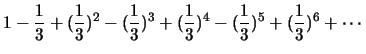 $1-\frac{1}{3}+(\frac{1}{3})^2-(\frac{1}{3})^3+(\frac{1}{3})^4-(\frac{1}{3})^5+(\frac{1}{3})^6+\cdots\, $