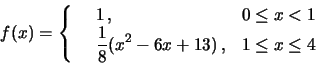 \begin{displaymath}f(x)=\left\{\begin{array}{lll}&1\,, &0\le x< 1\\
&\frac{1}{8}(x^2-6x+13)\,,& 1\le x\le 4\end{array}\right.\end{displaymath}