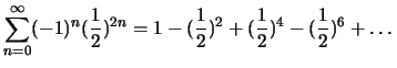 $\sum_{n=0}^\infty
(-1)^n(\frac{1}{2})^{2n}=1-(\frac{1}{2})^2+(\frac{1}{2})^4-(\frac{1}{2})^6+\dots \,$