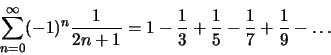 \begin{displaymath}\sum_{n=0}^\infty (-1)^{n}\frac{1}{2n+1}= 1-\frac{1}{3}+\frac{1}{5}-\frac{1}{7}+
\frac{1}{9}-\dots\end{displaymath}