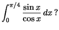 $\int_{0}^{\pi/4}\frac{\sin x}{\cos x}\,dx\,?$