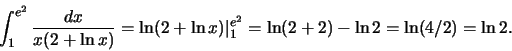 \begin{displaymath}\int_1^{e^2} \frac{dx}{x(2+\ln x)}=\ln(2+\ln
x)\vert _1^{e^2}=\ln(2+2)-\ln 2=\ln(4/2)=\ln 2.\end{displaymath}