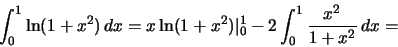 \begin{displaymath}\int_0^1 \ln(1+x^2)\,dx=x\ln(1+x^2)\vert _0^1-2\int_0^1\frac{x^2}{1+x^2}\,dx=\end{displaymath}