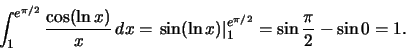 \begin{displaymath}\int_1^{e^{\pi/2}}\frac{\cos(\ln x)}{x}\,dx=
\left.\sin(\ln x)\right\vert _1^{e^{\pi/2}}=\sin\frac{\pi}{2}-\sin 0 =1.\end{displaymath}