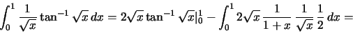 \begin{displaymath}\int_0^1 \frac{1}{\sqrt{x}}\tan^{-1}\sqrt{x}\,dx=
2\sqrt{x}\t...
... 2\sqrt{x}\,\frac{1}{1+x}\,\frac{1}{\sqrt{x}}\,\frac{1}{2}\,dx=\end{displaymath}