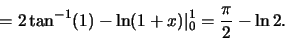\begin{displaymath}=2\tan^{-1}(1)-\ln(1+x)\vert _0^1=\frac{\pi}{2}-\ln 2.\end{displaymath}