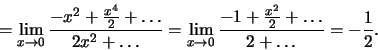 \begin{displaymath}=\lim_{x\to 0}
\frac{-x^2+\frac{x^4}{2}+\dots}
{2x^2+\dots}=
\lim_{x\to 0}\frac{-1+\frac{x^2}{2}+\dots}
{2+\dots}=-\frac{1}{2}.\end{displaymath}