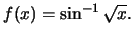 $f(x)=\sin^{-1} \sqrt{x}.$