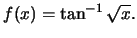 $f(x)=\tan^{-1}\sqrt{x}.$