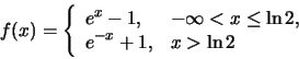 \begin{displaymath}f(x)=\left\{\begin{array}{ll} e^x-1, &-\infty < x \le \ln 2,\\
e^{-x}+1, & x> \ln 2
\end{array}\right.\end{displaymath}