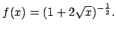 $f(x)=(1+2\sqrt{x})^{-\frac{1}{2}}.$