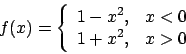 \begin{displaymath}f(x)=\left\{\begin{array}{rrr} 1-x^2, &x< 0\\
1+x^2,& x>0\end{array}\right.\end{displaymath}