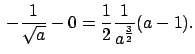 $\,-\frac{1}{\sqrt{a}}-0=\frac{1}{2}\frac{1}{a^{\frac{3}{2}}}(a-1).$