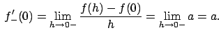 $\,f'_{-}(0)=\lim_{h\to 0-} \frac{ f(h)-f(0)}{h}=\lim_{h\to
0-}a =a.$