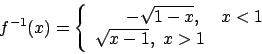 \begin{displaymath}f^{-1}(x)=\left\{\begin{array}{rrr} -\sqrt{1-x}, \,\,&x< 1\\
\sqrt{x-1},\,\, x>1\end{array}\right.\end{displaymath}