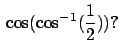 $\,\cos(\cos^{-1}(\frac{1}{2}))?$