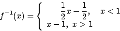 \begin{displaymath}f^{-1}(x)=\left\{\begin{array}{rrr} \frac{1}{2}x-\frac{1}{2}, \,\,&x< 1\\
x-1,\,\, x>1\end{array}\right.\end{displaymath}