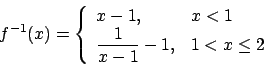 \begin{displaymath}f^{-1}(x)=\left\{\begin{array}{lll} x-1, &x<1\\
\frac{1}{x-1}-1, &1<x\le 2\end{array}\right.\end{displaymath}