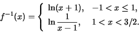 \begin{displaymath}f^{-1}(x)=\left\{\begin{array}{ll} \ln(x+1), &-1 < x \le 1,\\
\ln \frac{1}{x-1}, & 1<x< 3/2.
\end{array}\right.\end{displaymath}