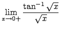 $\lim_{x\to 0+}\frac{\tan^{-1}\sqrt{x}}{\sqrt{x}}$