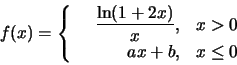 \begin{displaymath}f(x)=\left\{\begin{array}{rrr}
&\frac{\ln(1+2x)}{x}, &x>0\\
&ax+b,&x\le 0
\end{array}\right.
\end{displaymath}