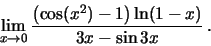 \begin{displaymath}\lim_{x\to 0}\frac{\left(\cos(x^2)-1\right)\ln(1-x)}{3x-\sin 3x}\,.\end{displaymath}
