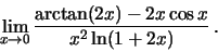 \begin{displaymath}\lim_{x\to 0}\frac{\arctan(2x)-2x\cos x}{x^2\ln(1+2x)}\,.\end{displaymath}