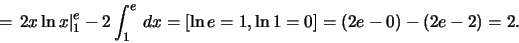 \begin{displaymath}=\left.2x\ln x\right\vert _1
^e-2\int_1^e \,dx =[\ln e =1,\ln 1 =0]=(2e-0)-(2e-2)=2.\end{displaymath}