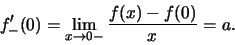 \begin{displaymath}f'_{-}(0)= \lim_{x\to 0-}\frac{f(x)-f(0)}{x}=a.\end{displaymath}