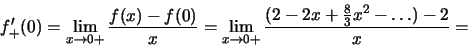 \begin{displaymath}f'_{+}(0)= \lim_{x\to 0+}\frac{f(x)-f(0)}{x}=
\lim_{x\to 0+}\frac{(2-2x +\frac{8}{3}x^2 - \dots)-2}{x}=\end{displaymath}