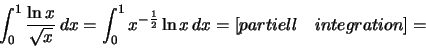 \begin{displaymath}\int_0^1\frac{\ln x}{\sqrt{x}}\,dx=\int_0^1 x^{-\frac{1}{2}}\ln x\,dx
=[partiell\quad integration]=\end{displaymath}