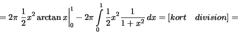 \begin{displaymath}=2\pi\left. \frac{1}{2}x^2\arctan x\right\vert _0^1-2\pi\int\...
...ts_0^1
\frac{1}{2}x^2\frac{1}{1+x^2}\,dx=[kort\quad division]
=\end{displaymath}