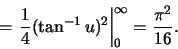 \begin{displaymath}=
\left.\frac{1}{4}(\tan^{-1} u)^2
\right\vert _0^\infty=
\frac{\pi^2}{16}.\end{displaymath}