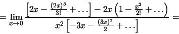 \begin{displaymath}=\lim_{x\to 0}
\frac{\left[2x-\frac{(2x)^3}{3!}+\dots\right]-...
...2!}+\dots\right)}
{x^2\left[-3x-\frac{(3x)^2}{2}+\dots\right]}=\end{displaymath}