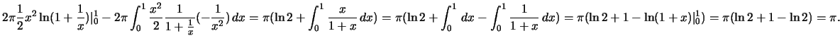 $2\pi\frac{1}{2}x^2\ln
(1+\frac{1}{x})\vert _0^1-2\pi\int_0^1\frac{x^2}{2}\frac{...
...0^1\frac{1}{1+x}\,dx)=\pi(\ln
2+1-\ln (1+x)\vert _0^1)
=\pi(\ln 2+1-\ln 2)=\pi.$