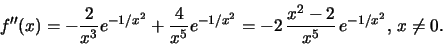 \begin{displaymath}f''(x)=
-\frac{2}{x^3}e^{-1/x^2}+\frac{4}{x^5}e^{-1/x^2}=
-2\,\frac{x^2-2}{x^5}\,e^{-1/x^2},\,x\ne 0.\end{displaymath}