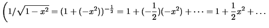 $ \left(1/\sqrt{1-x^2}=(1+(-x^2))^{-\frac{1}{2}}=1+(-\frac{1}{2})(-x^2)+\dots
=1+\frac{1}{2}x^2+\dots\right.$