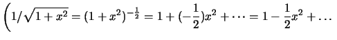 $ \left(1/\sqrt{1+x^2}=(1+x^2)^{-\frac{1}{2}}=1+(-\frac{1}{2})x^2+\dots
=1-\frac{1}{2}x^2+\dots\right.$