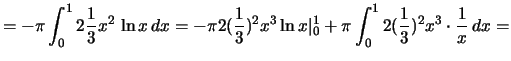 $\displaystyle =-\pi\int_0^1 2\frac{1}{3}x^2\,\ln x\,dx= -\pi
2(\frac{1}{3})^2x^3\ln x\vert _0^1+\pi\int_0^1 2(\frac{1}{3})^2x^3 \cdot
\frac{1}{x}\,dx=$