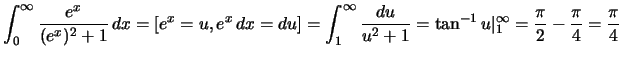 $\displaystyle \int_0^\infty \frac{e^x}{(e^x)^2+1}\,dx=[e^x=u,e^x\,dx=du]
=\int_...
...u}{u^2+1}=
\tan^{-1}u\vert _1^\infty=\frac
{\pi}{2}-\frac{\pi}{4}=\frac{\pi}{4}$